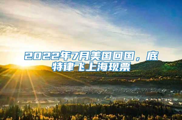 2022年7月美国回国，底特律飞上海现票