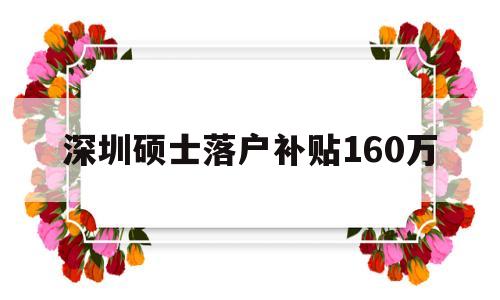 深圳硕士落户补贴160万(深圳硕士落户补贴160万元)