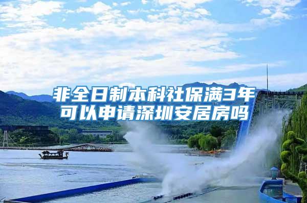 非全日制本科社保满3年可以申请深圳安居房吗