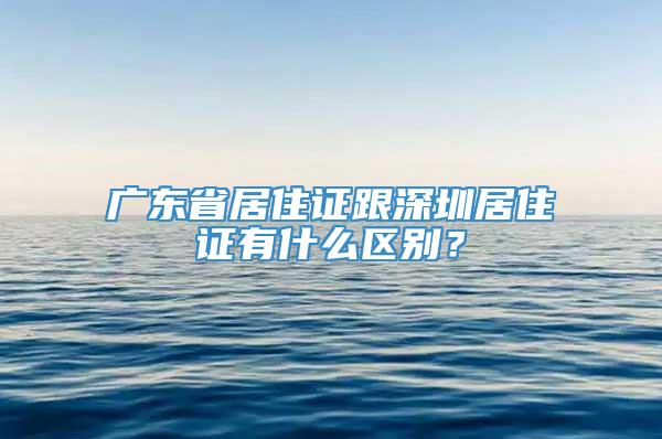 广东省居住证跟深圳居住证有什么区别？