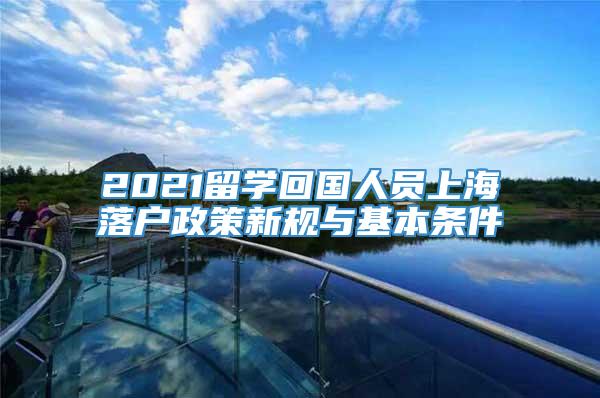 2021留学回国人员上海落户政策新规与基本条件