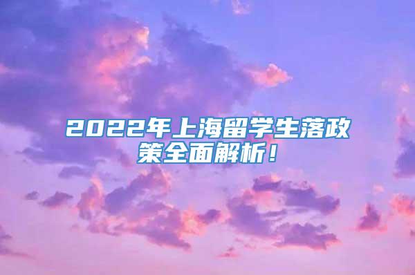 2022年上海留学生落政策全面解析！