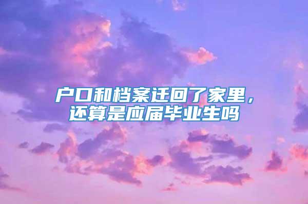 户口和档案迁回了家里，还算是应届毕业生吗