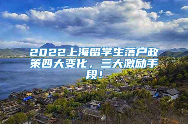 2022上海留学生落户政策四大变化，三大激励手段！