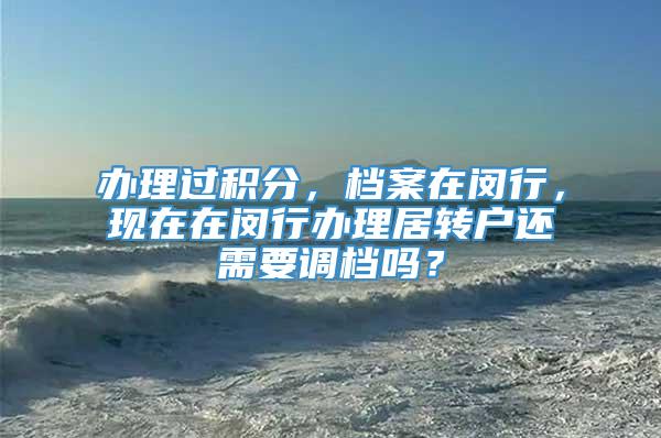 办理过积分，档案在闵行，现在在闵行办理居转户还需要调档吗？