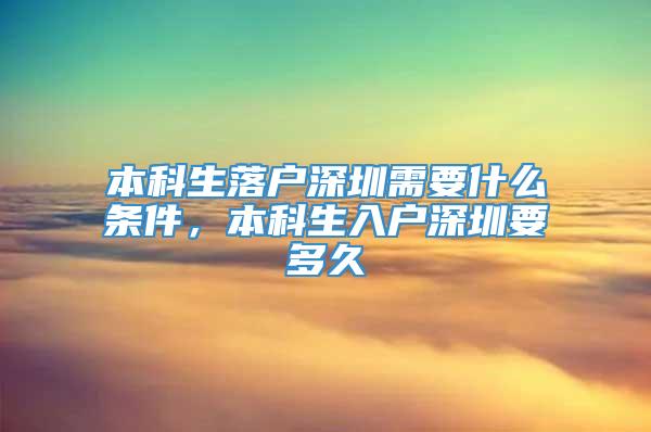 本科生落户深圳需要什么条件，本科生入户深圳要多久