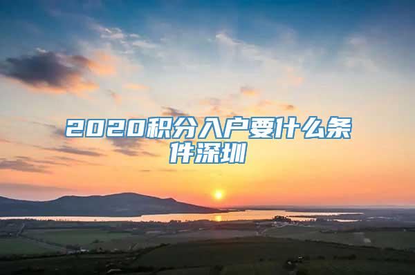 2020积分入户要什么条件深圳