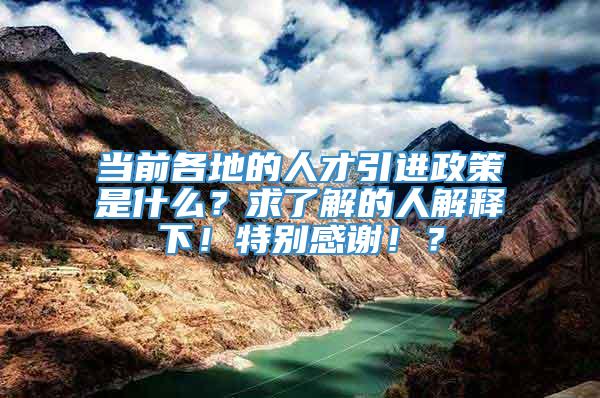 当前各地的人才引进政策是什么？求了解的人解释下！特别感谢！？