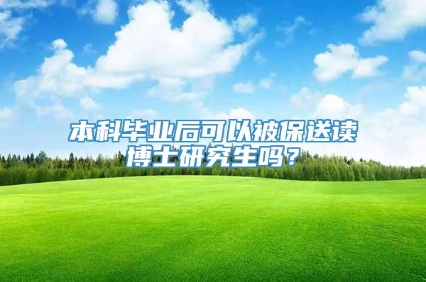 本科毕业后可以被保送读博士研究生吗？