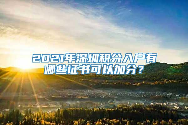 2021年深圳积分入户有哪些证书可以加分？