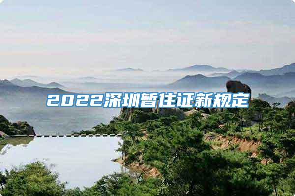 2022深圳暂住证新规定