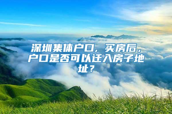 深圳集体户口, 买房后，户口是否可以迁入房子地址？