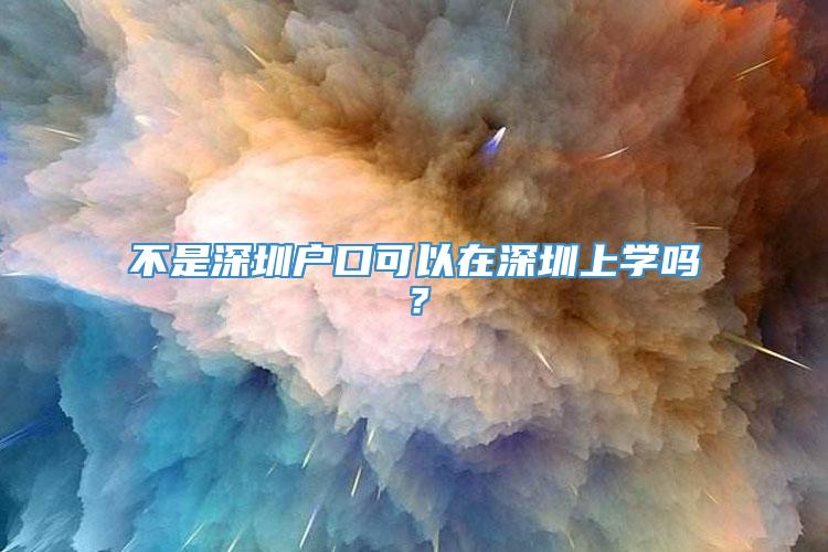 不是深圳户口可以在深圳上学吗？