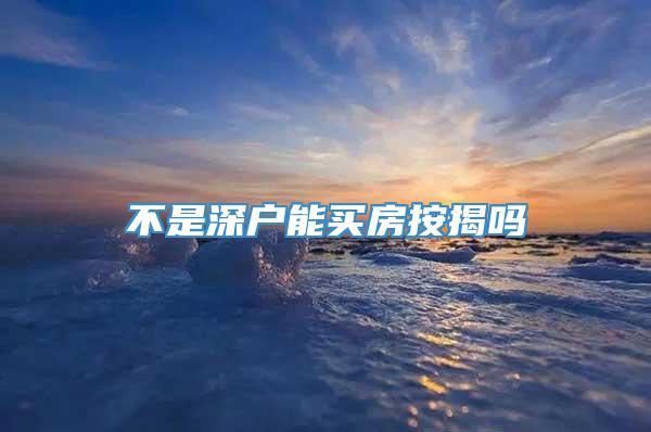 不是深户能买房按揭吗