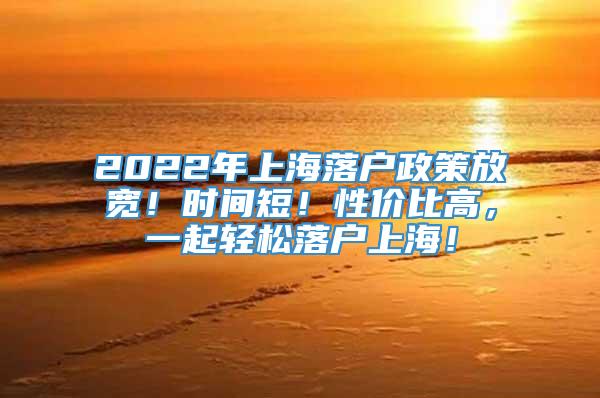 2022年上海落户政策放宽！时间短！性价比高，一起轻松落户上海！