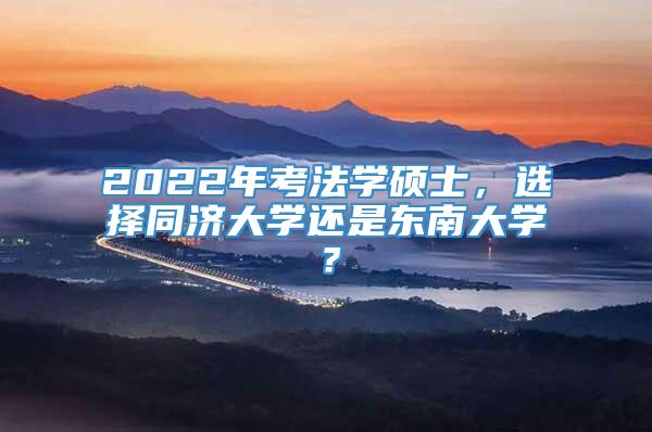 2022年考法学硕士，选择同济大学还是东南大学？