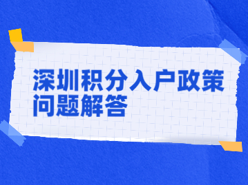 2022年深圳积分入户政策中解答你最想了解的那些问题