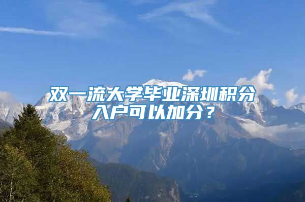 双一流大学毕业深圳积分入户可以加分？