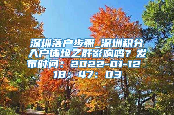 深圳落户步骤_深圳积分入户体检乙肝影响吗？发布时间：2022-01-12 18：47：03