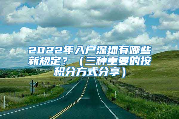 2022年入户深圳有哪些新规定？（三种重要的按积分方式分享）