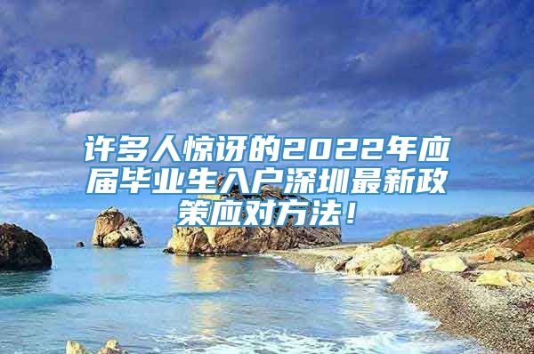 许多人惊讶的2022年应届毕业生入户深圳最新政策应对方法！