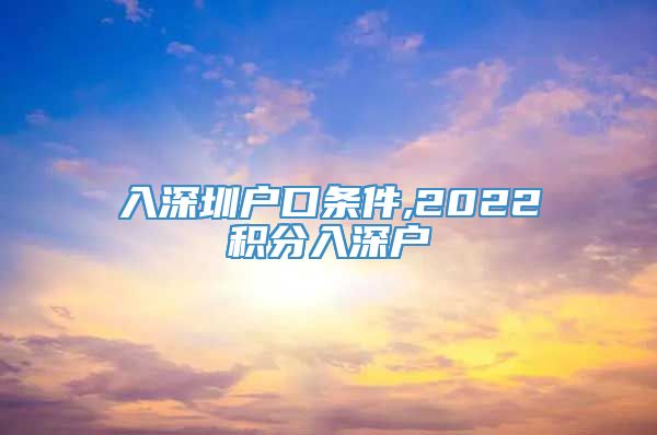 入深圳户口条件,2022积分入深户