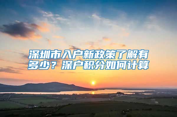 深圳市入户新政策了解有多少？深户积分如何计算