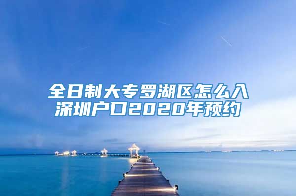 全日制大专罗湖区怎么入深圳户口2020年预约