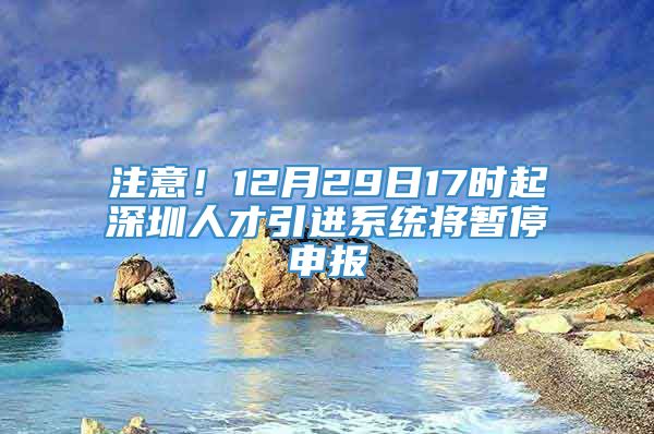 注意！12月29日17时起深圳人才引进系统将暂停申报