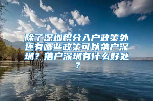 除了深圳积分入户政策外还有哪些政策可以落户深圳？落户深圳有什么好处？