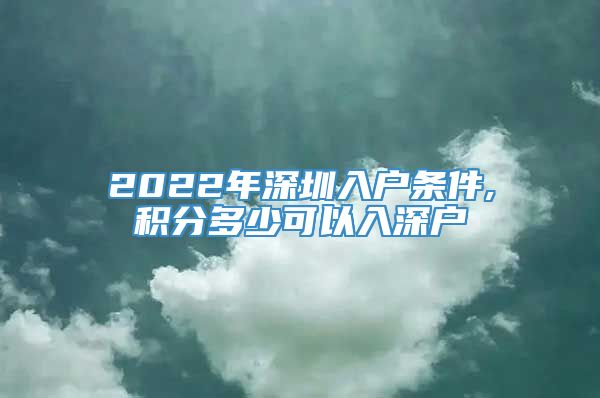 2022年深圳入户条件,积分多少可以入深户