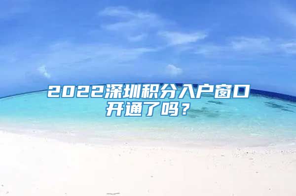 2022深圳积分入户窗口开通了吗？