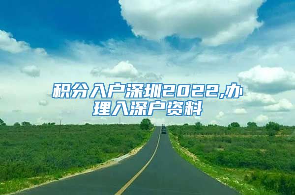 积分入户深圳2022,办理入深户资料