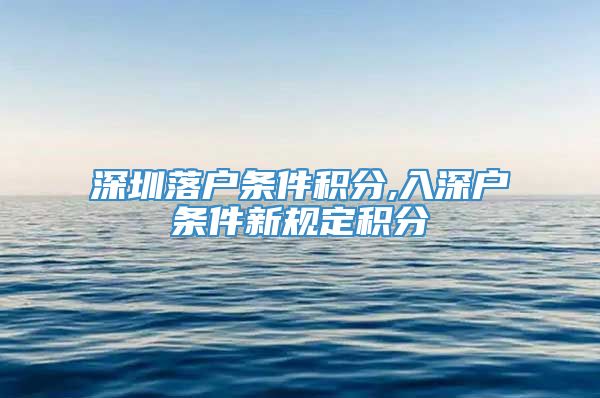 深圳落户条件积分,入深户条件新规定积分