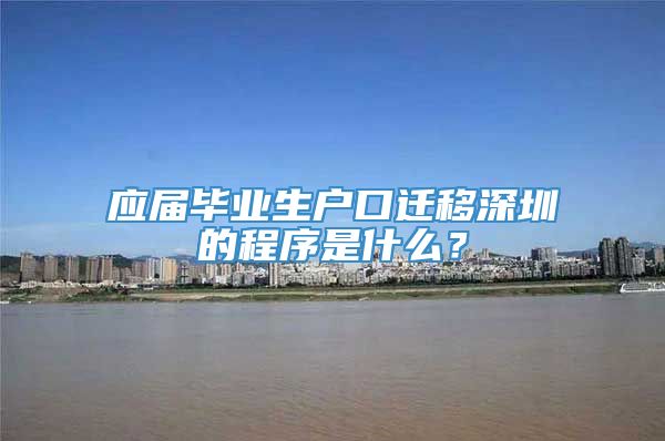 应届毕业生户口迁移深圳的程序是什么？