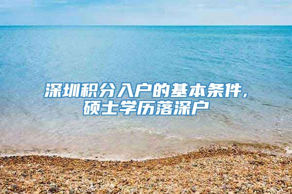 深圳积分入户的基本条件,硕士学历落深户