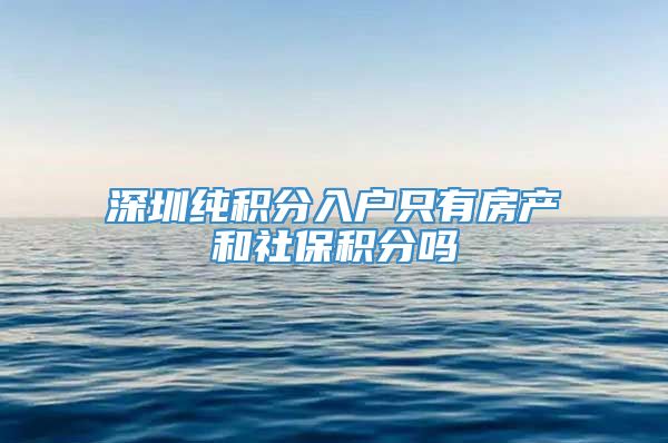 深圳纯积分入户只有房产和社保积分吗