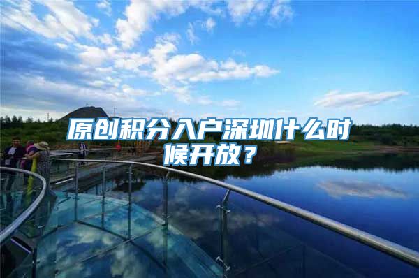 原创积分入户深圳什么时候开放？