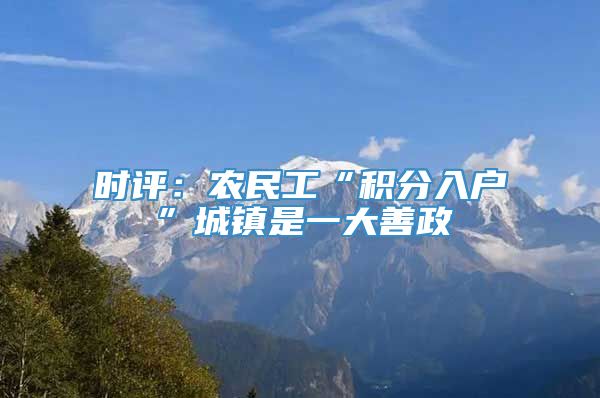 时评：农民工“积分入户”城镇是一大善政