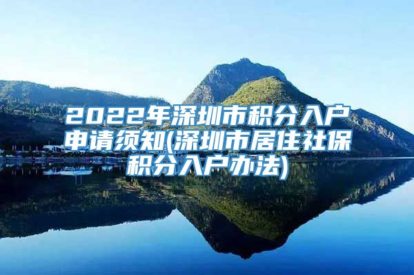 2022年深圳市积分入户申请须知(深圳市居住社保积分入户办法)