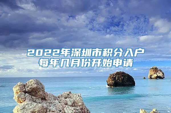 2022年深圳市积分入户每年几月份开始申请