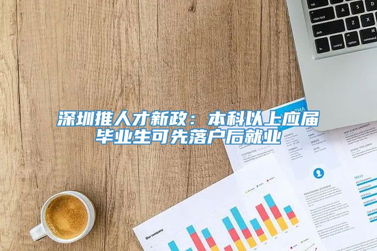 深圳推人才新政：本科以上应届毕业生可先落户后就业