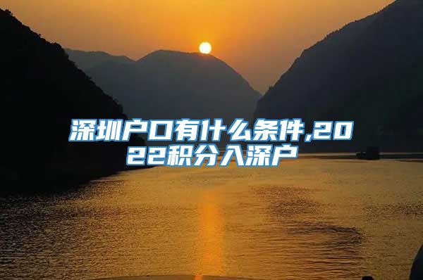 深圳户口有什么条件,2022积分入深户