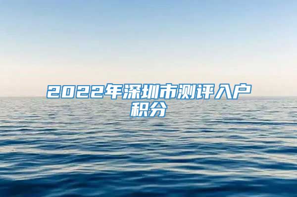 2022年深圳市测评入户积分