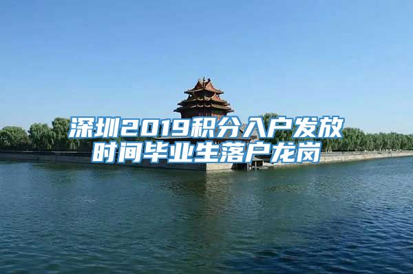 深圳2019积分入户发放时间毕业生落户龙岗