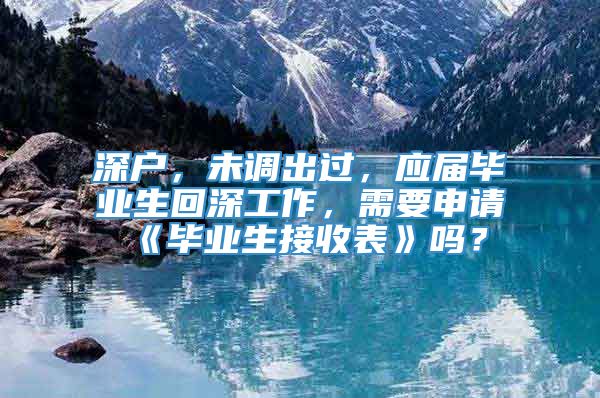 深户，未调出过，应届毕业生回深工作，需要申请《毕业生接收表》吗？