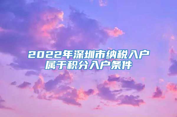 2022年深圳市纳税入户属于积分入户条件