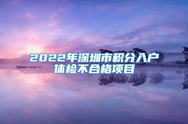 2022年深圳市积分入户体检不合格项目