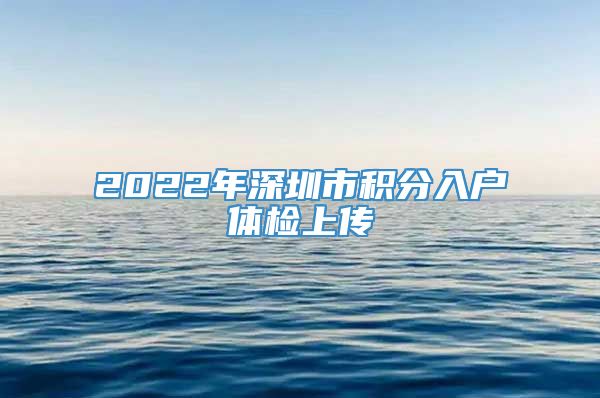 2022年深圳市积分入户体检上传