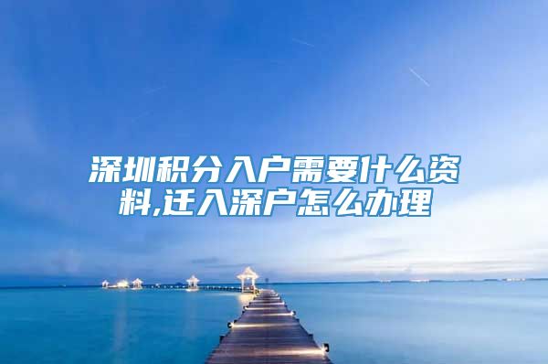 深圳积分入户需要什么资料,迁入深户怎么办理